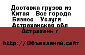 Доставка грузов из Китая - Все города Бизнес » Услуги   . Астраханская обл.,Астрахань г.